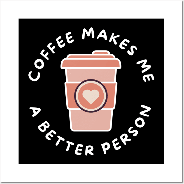 Coffee Makes Me A Better Person. Funny Coffee Lover Design. Wall Art by That Cheeky Tee